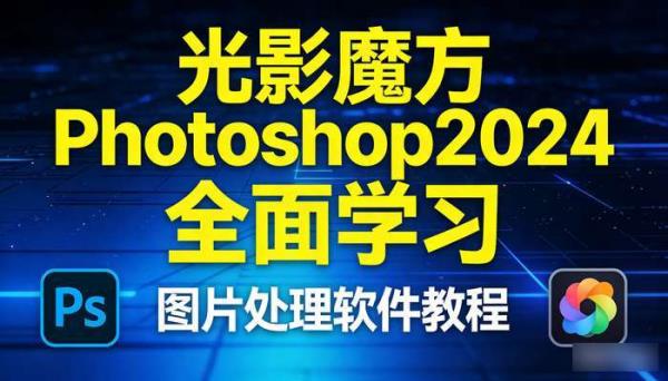 光影魔方Photoshop2024全面学习 图片处理软件教程