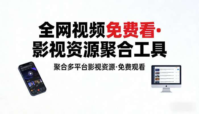 全网视频免费看软件 各平台影视资源聚合工具