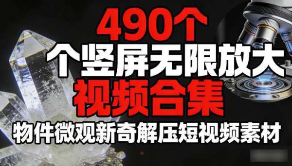 490个竖屏无限放大视频合集 物件微观新奇解压短视频素材