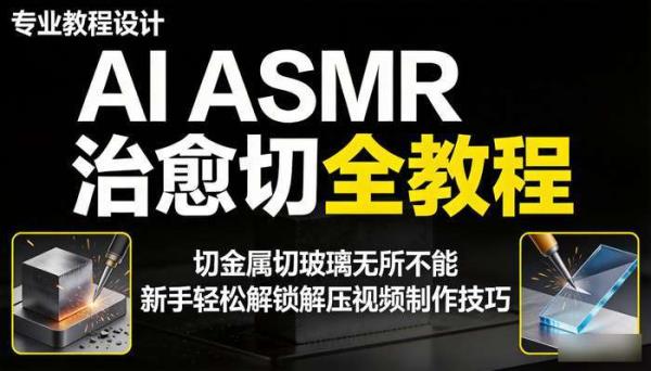 AI ASMR治愈切全教程 切金属切玻璃无所不能 新手轻松解锁解压视频制作技巧