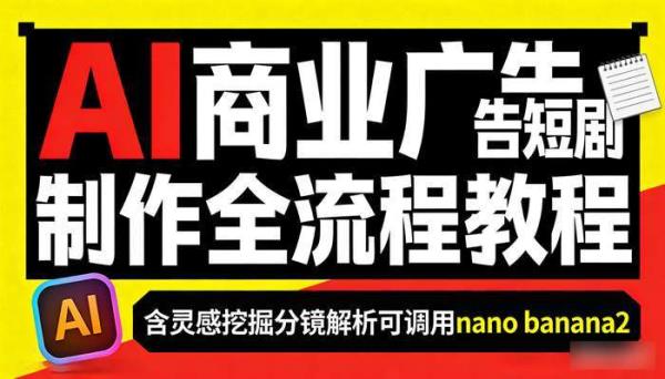 AI商业广告短剧制作全流程教程 含灵感挖掘分镜解析可调用nano banana2