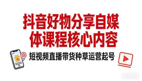 抖音好物分享自媒体课程 短视频直播带货种草运营起号