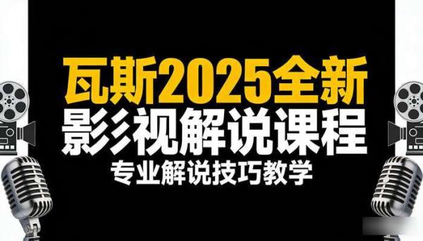 瓦斯2025全新影视解说课程 专业解说技巧教学