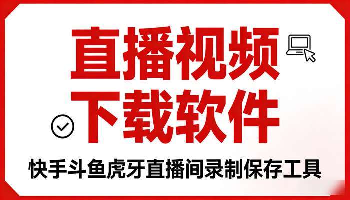 直播视频下载软件 快手斗鱼虎牙直播间录制保存工具 电脑端使用