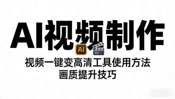 《AI视频制作》视频一键变高清工具使用方法 画质提升技巧