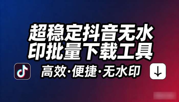 超稳定抖音无水印批量下载工具