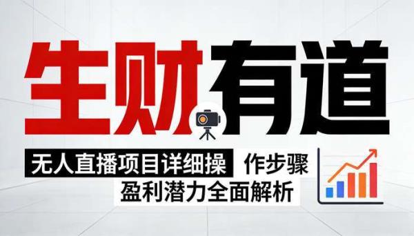 《生财有道》无人直播项目详细操作步骤 盈利潜力全面解析