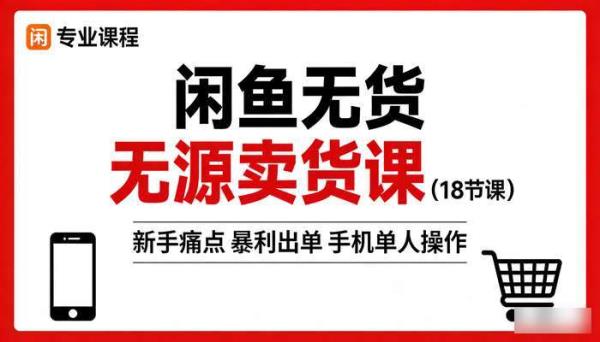 闲鱼无货源卖货课（18节课） 新手痛点暴利出单 手机单人操作