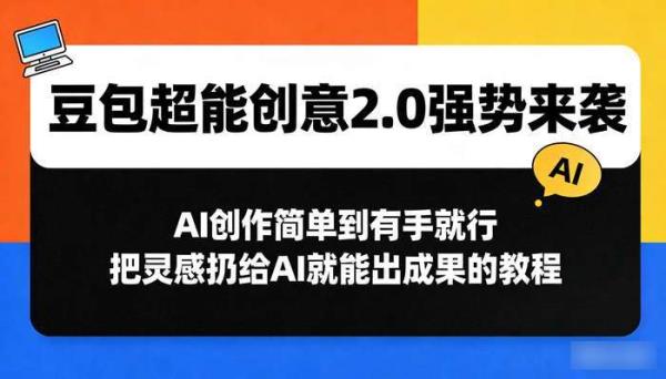 豆包超能创意2.0强势来袭 AI创作简单到有手就行 把灵感扔给AI就能出成果的教程