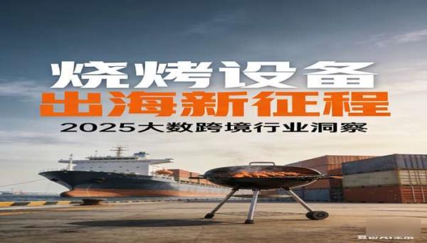 2025 烧烤设备出海研究报告 - 大数跨境 行业研究报告