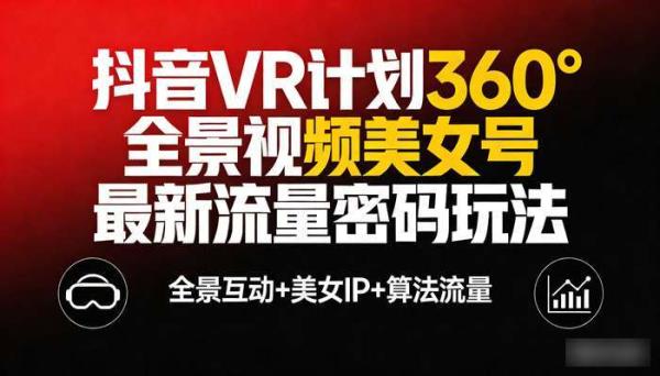 抖音VR计划360°全景视频美女号 最新流量密码玩法