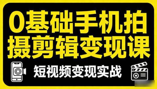 0基础手机拍摄剪辑变现课 短视频变现实战