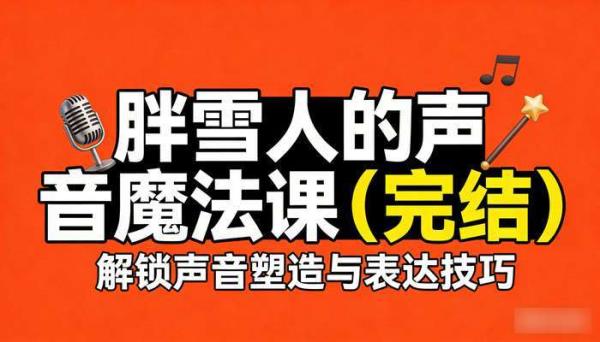 胖雪人的声音魔法课（完结），解锁声音塑造与表达技巧