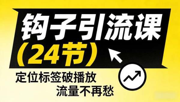 钩子引流课（24节） 定位标签破播放 流量不再愁