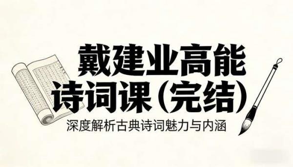 戴建业高能诗词课（完结），深度解析古典诗词魅力与内涵