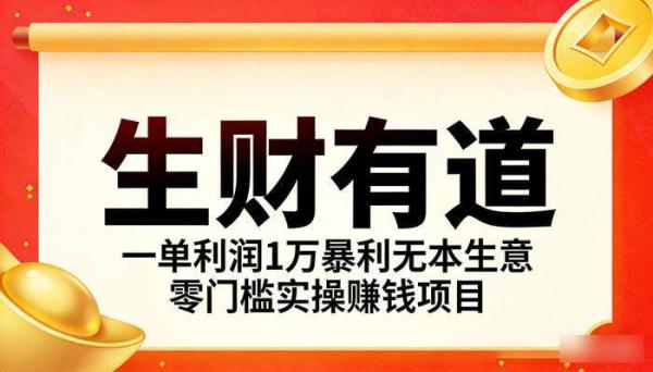 《生财有道》一单利润1万暴利无本生意 零门槛实操赚钱项目