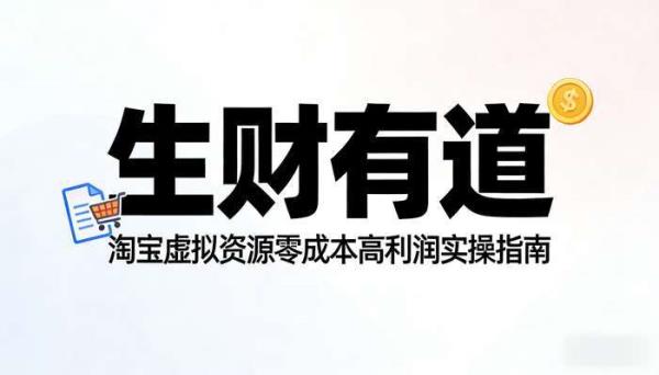 《生财有道》淘宝虚拟资源赚钱项目 零成本高利润实操指南