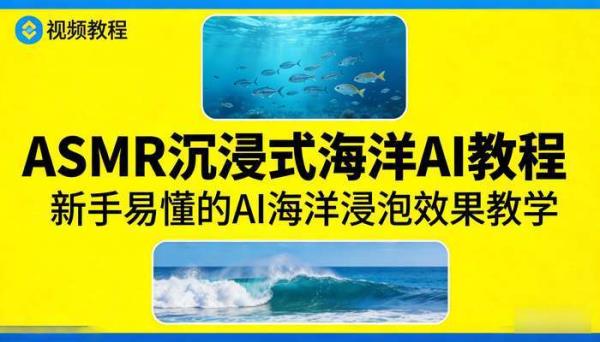 ASMR沉浸式海洋视频教程 AI海洋浸泡效果 新手易懂的AI工具教学