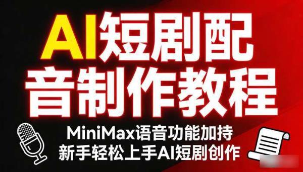 AI短剧配音制作教程 MiniMax语音功能加持 新手轻松上手AI短剧创作