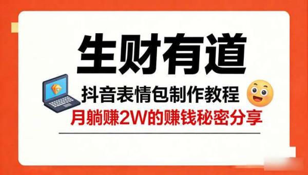 《生财有道》抖音表情包制作教程 月躺赚2W的赚钱秘密分享