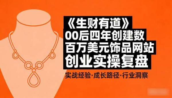 《生财有道》00后四年创建数百万美元饰品网站 创业实操复盘