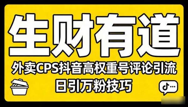 《生财有道》外卖CPS抖音高权重号评论引流 日引万粉技巧