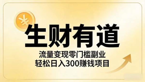 《生财有道》流量变现零门槛副业 轻松日入300赚钱项目