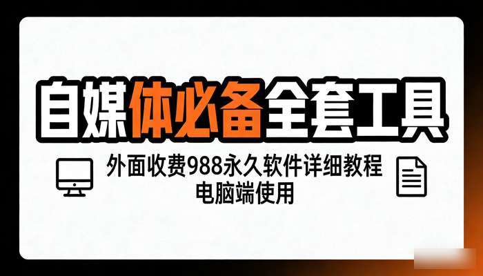 自媒体必备全套工具 外面收费988永久软件详细教程 电脑端使用