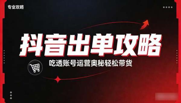 抖音出单攻略 吃透账号运营奥秘轻松带货
