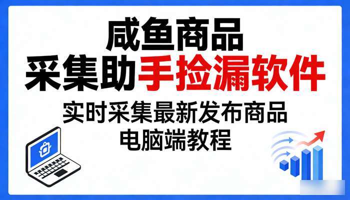 咸鱼商品采集助手捡漏软件 实时采集最新发布商品 电脑端教程