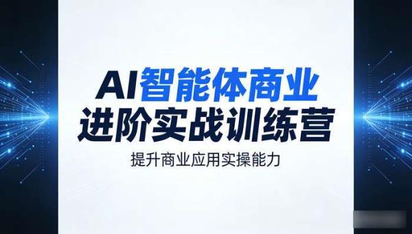 AI智能体商业进阶实战训练营 提升商业应用实操能力
