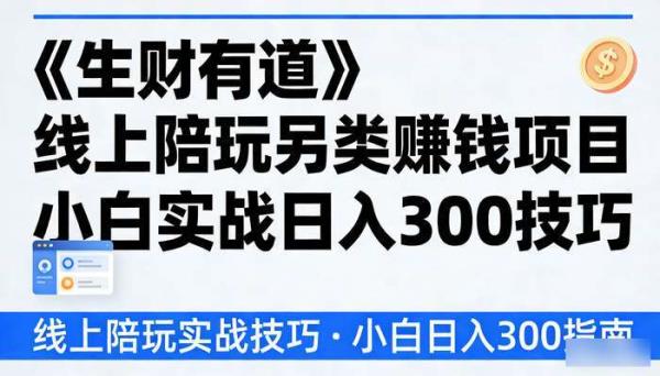 《生财有道》线上陪玩另类赚钱项目 小白实战日入300技巧