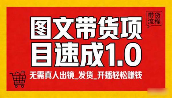图文带货项目速成1.0 无需真人出镜_发货_开播轻松赚钱