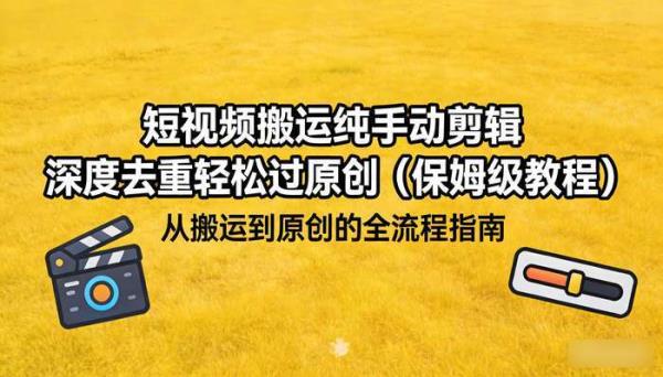 短视频搬运纯手动剪辑 深度去重轻松过原创（保姆级教程）