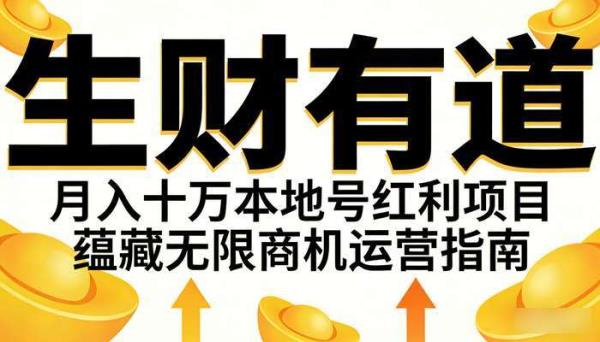《生财有道》月入十万本地号红利项目 蕴藏无限商机运营指南