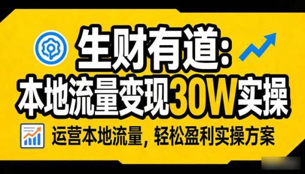 《生财有道》运营本地流量变现攻略 轻松盈利30W实操方案