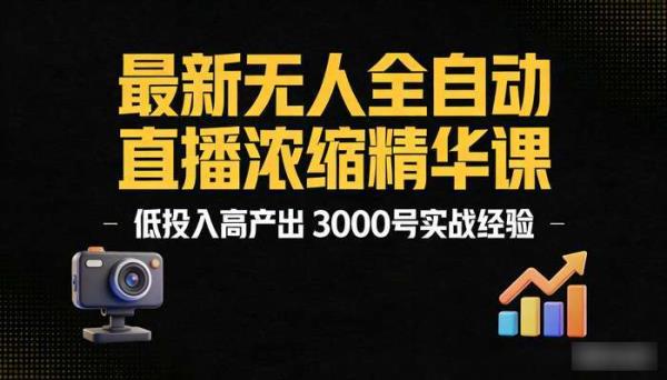 最新无人全自动直播浓缩精华课 低投入高产出 3000号实战经验