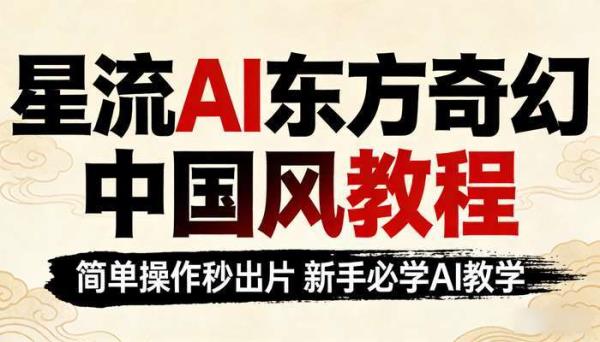 星流AI东方奇幻中国风教程 简单操作秒出片 新手必学AI教学