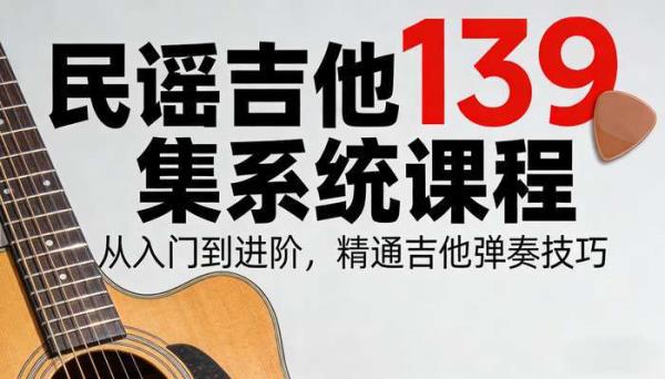 民谣吉他入门到进阶 139 集课程 系统学习吉他弹奏技巧