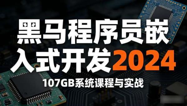 黑马程序员嵌入式开发 2024：107GB 系统课程与实战