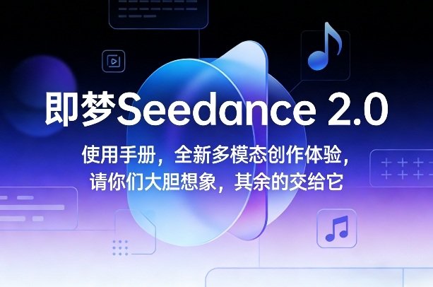 即梦Seedance 2.0使用手册，全新多模态创作体验，请你们大胆想象，其余的交给它-原创