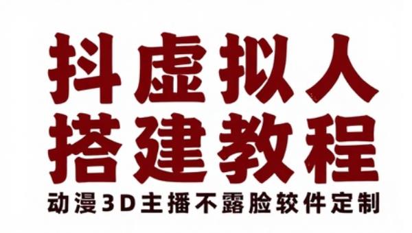抖音快手AI虚拟人物搭建教程 动漫3D主播不露脸软件定制
