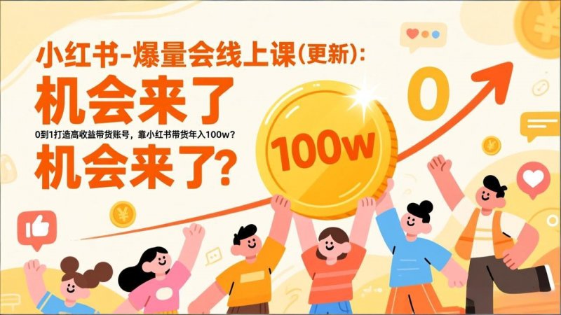 2025小红书爆量会线上课 ：0到1打造高收益带货账号，靠小红书带货年入100w？机会来了！-原创