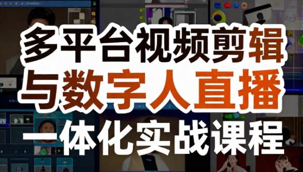 多平台视频剪辑与数字人直播一体化实战课程