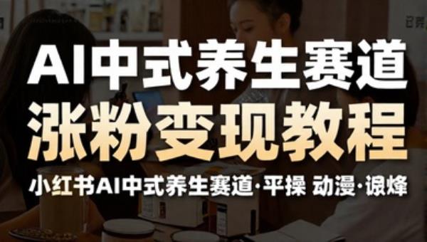 小红书AI中式养生赛道涨粉变现教程