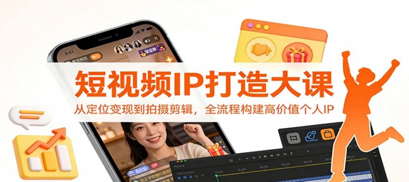 短视频IP打造大课 从定位变现到拍摄剪辑 全流程构建高价值个人IP-原创
