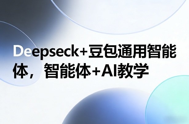 Deepseck豆包通用智能体，智能体AI教学-原创