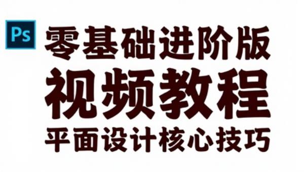 Ps零基础进阶版视频教程 平面设计核心技巧
