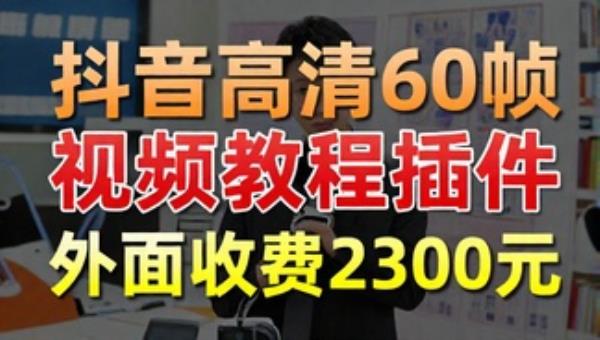 抖音高清60帧视频教程插件 外面收费2300元