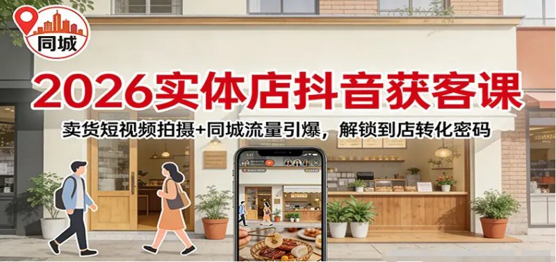 2026实体店抖音获客 卖货短视频拍摄同城流量引爆 解锁到店转化密码-原创